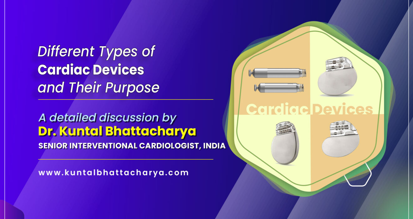 Different Types of Cardiac Devices and Their Purpose: A Comprehensive Guide in 2025 by Dr. Kuntal Bhattacharya, Sr. Consultant Interventional Cardiologist, Kolkata